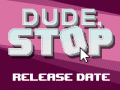 Dude, Stop - We have a Release date?!