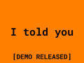 I told you — Demo Released