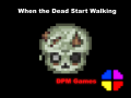 When the Dead Start Walking (No Longer in Dev.)