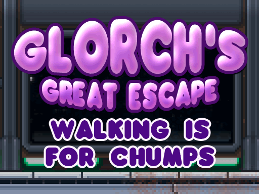 Glorch's Great Escape: Walking is for Chumps