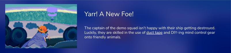 The captain of the demo squad isn't happy with their ship getting destroyed. Luckily, they are skilled in the use of duct tape and DIY-ing mind control gear onto friendly animals.